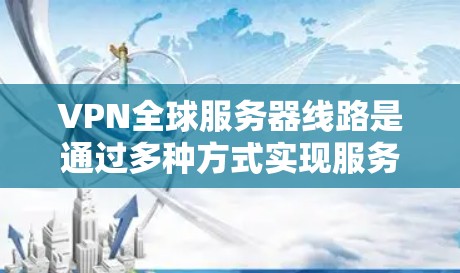 VPN全球服务器线路是通过多种方式实现服务器在世界各地的连接，以提供加密通信服务。以下是对该主题的详细介绍