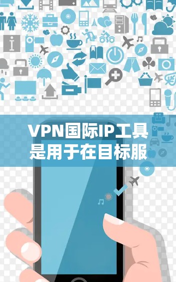 VPN国际IP工具是用于在目标服务器上连接到本地服务器的网络虚拟专用线（VPN）允许用户访问全球互联网。以下是一个分步指南，帮助您使用国际VPN工具