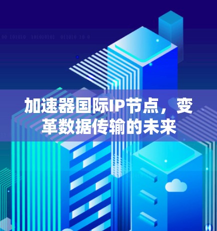 加速器国际IP节点，变革数据传输的未来