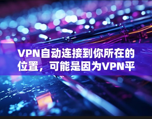 VPN自动连接到你所在的位置，可能是因为VPN平台自动检测到你的设备或物理或数字屏障。以下是解决这个问题的步骤