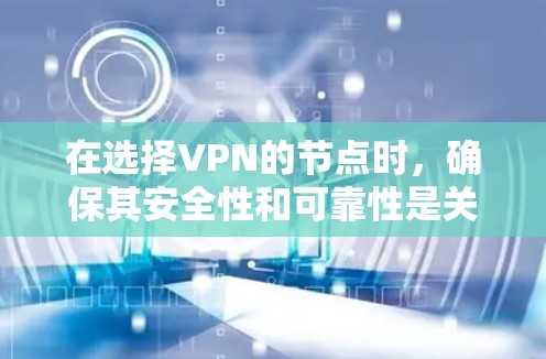 在选择VPN的节点时，确保其安全性和可靠性是关键。以下是一些步骤和注意事项，帮助你更好地选择VPN节点