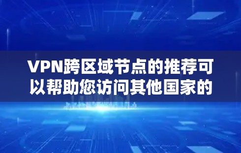 VPN跨区域节点的推荐可以帮助您访问其他国家的网络资源，但需要谨慎操作，确保安全和隐私。以下是跨区域节点的推荐和注意事项