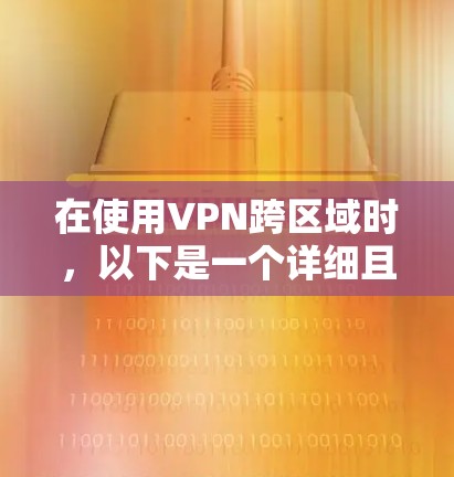 在使用VPN跨区域时，以下是一个详细且结构化的指南，帮助确保安全可靠的数据传输