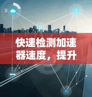 快速检测加速器速度，提升通信网络效率的关键工具