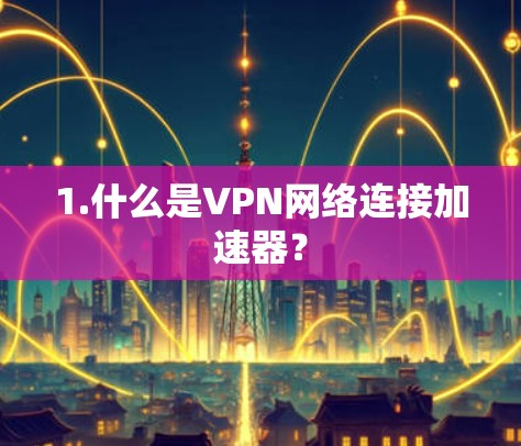1.什么是VPN网络连接加速器？