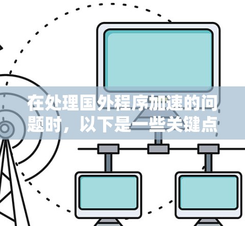 在处理国外程序加速的问题时，以下是一些关键点和步骤建议