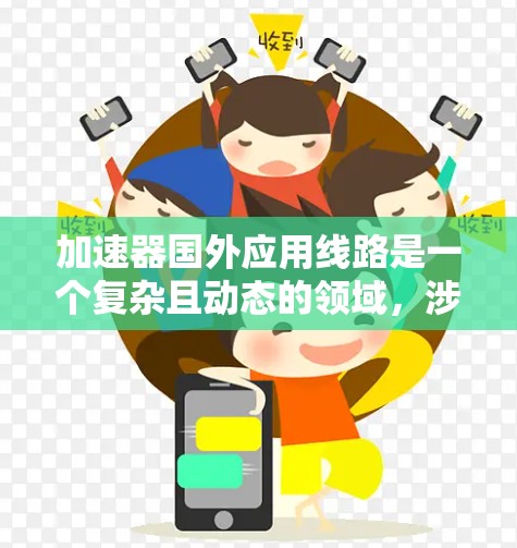 加速器国外应用线路是一个复杂且动态的领域，涉及多个关键方面。以下是对该领域的总结和深入分析