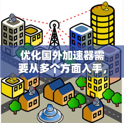 优化国外加速器需要从多个方面入手，确保高效性和用户体验。以下是一步步的优化建议