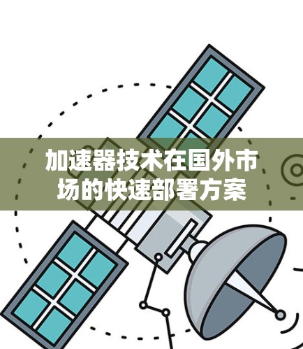 加速器技术在国外市场的快速部署方案