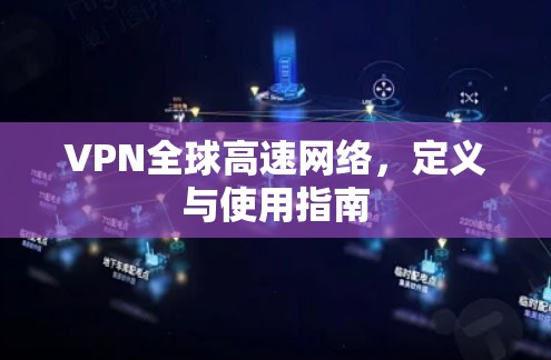 VPN全球高速网络，定义与使用指南
