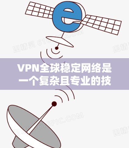VPN全球稳定网络是一个复杂且专业的技术领域，旨在为用户提供在国际网络上安全传输信息的服务。以下是对该领域的一些关键理解