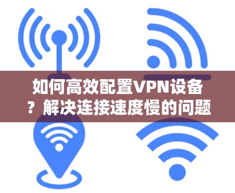 如何高效配置VPN设备？解决连接速度慢的问题