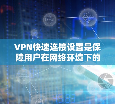 VPN快速连接设置是保障用户在网络环境下的安全和高效使用的关键措施。以下是一些常见的VPN快速连接设置方法，适用于大多数用户