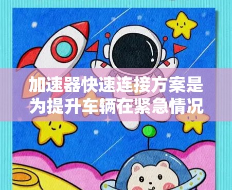 加速器快速连接方案是为提升车辆在紧急情况下的反应速度和安全性而设计的技术。以下是对该技术的详细探讨