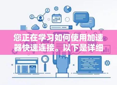 您正在学习如何使用加速器快速连接。以下是详细的步骤指南，帮助您顺利完成加速器连接