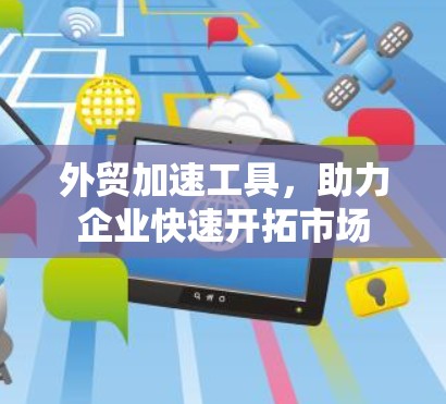外贸加速工具，助力企业快速开拓市场
