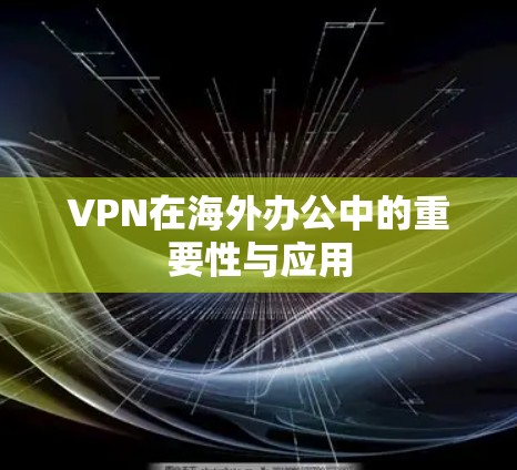 VPN在海外办公中的重要性与应用