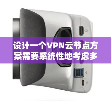 设计一个VPN云节点方案需要系统性地考虑多个关键部分，以确保高效、可靠和安全。以下是对该方案的详细说明