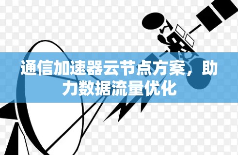 通信加速器云节点方案，助力数据流量优化