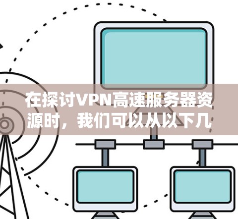 在探讨VPN高速服务器资源时，我们可以从以下几个方面进行深入分析