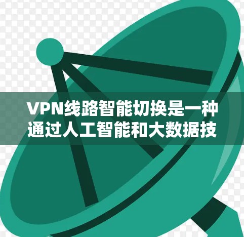 VPN线路智能切换是一种通过人工智能和大数据技术,根据用户需求和实时网络环境,自动调整VPN连接方式的技术。以下是关于智能切换VPN线路的详细分析 VPN线路智能切换是一种通过人工智能和大数据技术,根据用户需求和实时网络环境,自动调整VPN连接方式的技术。以下是关于智能切换VPN线路的详细分析