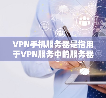 VPN手机服务器是指用于VPN服务中的服务器，这些服务器通常由网络服务提供商或公司提供的软件服务提供。它们负责将用户的网络连接（如Wi-Fi、移动数据）进行加密传输，同时保护用户隐私和数据安全