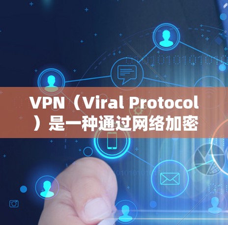 VPN（Viral Protocol）是一种通过网络加密连接外网服务的协议，允许个人电脑访问未经授权的网站。以下是关于VPN手机连接服务的详细指南