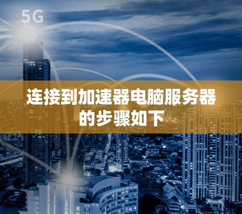 连接到加速器电脑服务器的步骤如下