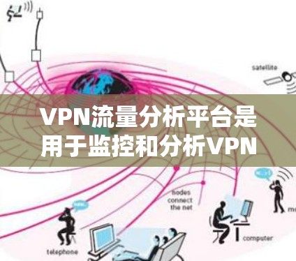 VPN流量分析平台是用于监控和分析VPN流量的工具，以保护用户免受追踪和攻击的危险。以下是对VPN流量分析平台的详细总结，包括主要工具及其特点