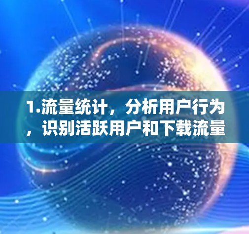 1.流量统计，分析用户行为，识别活跃用户和下载流量的高发部分