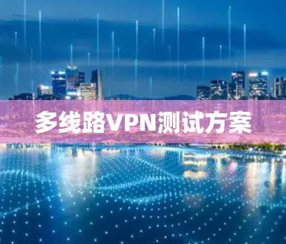 多线路VPN测试方案 多线路VPN测试方案