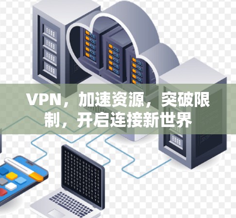VPN，加速资源，突破限制，开启连接新世界