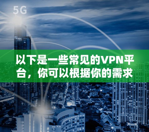 以下是一些常见的VPN平台，你可以根据你的需求选择
