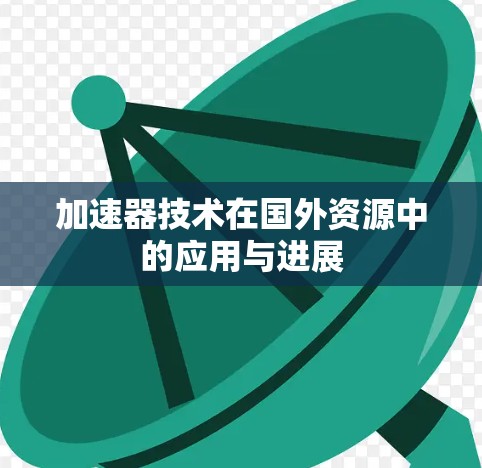 加速器技术在国外资源中的应用与进展
