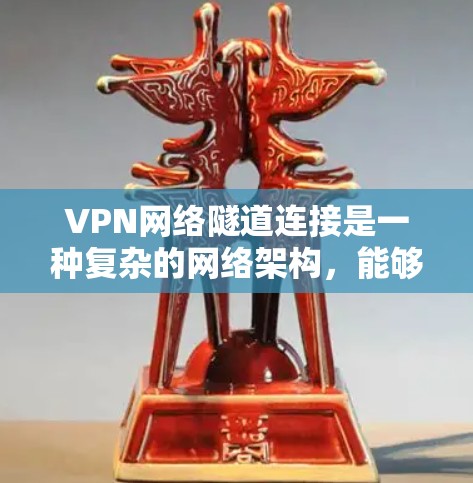 VPN网络隧道连接是一种复杂的网络架构，能够实现多源多点、多路径的数据传输和加密。以下是其详细说明