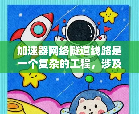 加速器网络隧道线路是一个复杂的工程，涉及多个技术领域的整合和优化。以下是一个详细的分步解释