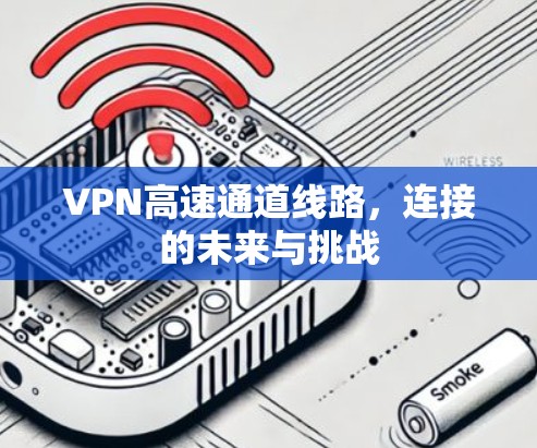 VPN高速通道线路，连接的未来与挑战