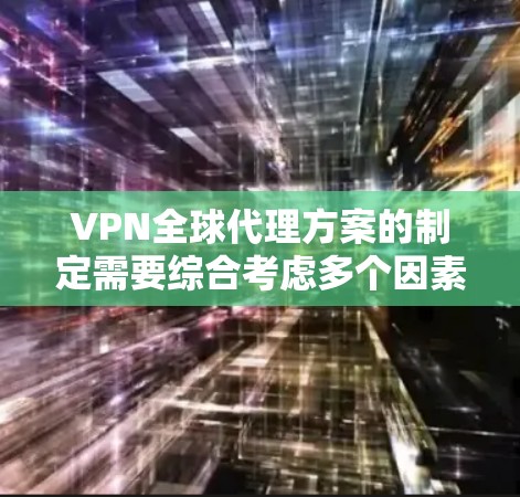 VPN全球代理方案的制定需要综合考虑多个因素，包括目标市场、用户需求、技术架构、预算、售后服务等。以下是一些关键点和步骤，帮助你制定一个合理的 VPN 全球代理方案