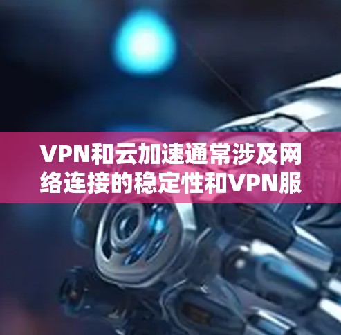 VPN和云加速通常涉及网络连接的稳定性和VPN服务器的稳定情况。以下是一些可能影响 VPN 或云加速线路的问题及解决方案