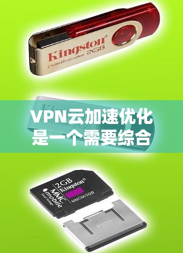VPN云加速优化是一个需要综合考虑多个因素的复杂问题。以下是一些优化VPN云加速的建议，帮助您提升加速效果