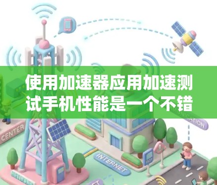 使用加速器应用加速测试手机性能是一个不错的选择，可以帮助你优化硬件参数以提升性能。以下是一个清晰、系统化的指南，帮助你顺利完成加速器应用的使用和测试