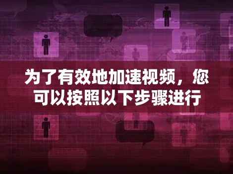 为了有效地加速视频，您可以按照以下步骤进行