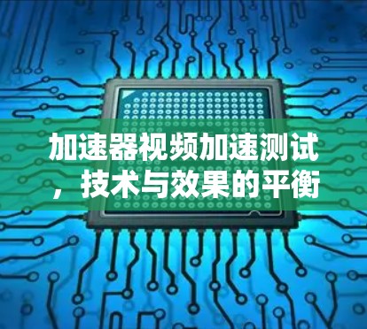 加速器视频加速测试，技术与效果的平衡