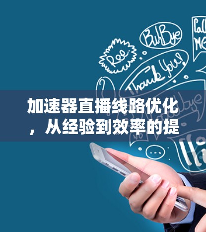 加速器直播线路优化，从经验到效率的提升