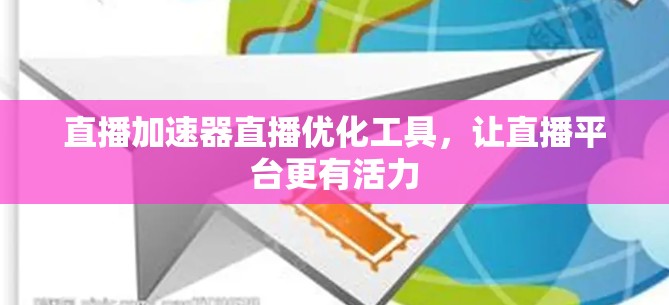 直播加速器直播优化工具，让直播平台更有活力