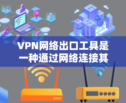 VPN网络出口工具是一种通过网络连接其他国家互联网服务的方式，用于访问其他国家的网站或进行国际电话通话。以下是使用VPN工具的详细分析