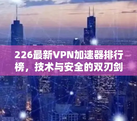 226最新VPN加速器排行榜，技术与安全的双刃剑