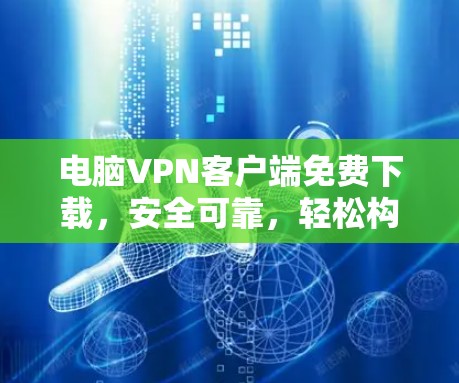 电脑VPN客户端免费下载，安全可靠，轻松构建VPN网关