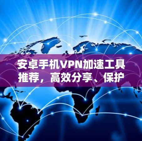 安卓手机VPN加速工具推荐，高效分享、保护隐私