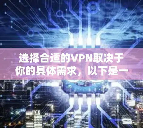 选择合适的VPN取决于你的具体需求，以下是一个结构化的推荐，帮助你做出明智的选择